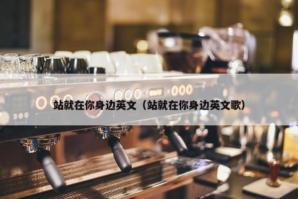 站就在你身边英文（站就在你身边英文歌）