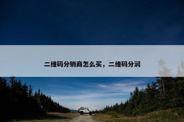 二维码分销商怎么买，二维码分润