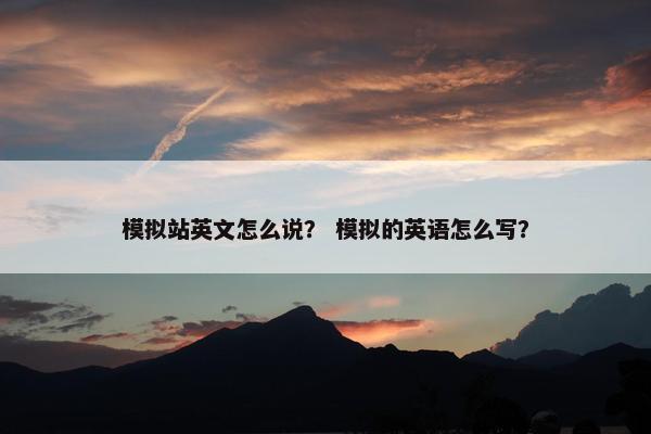 模拟站英文怎么说？ 模拟的英语怎么写？