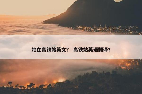 她在高铁站英文？ 高铁站英语翻译？