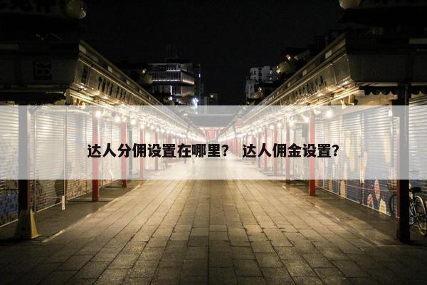 达人分佣设置在哪里？ 达人佣金设置？