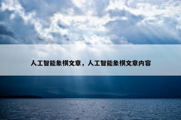人工智能象棋文章，人工智能象棋文章内容