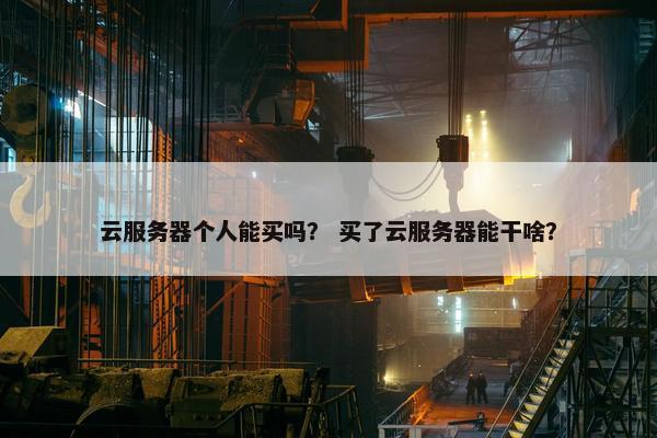 云服务器个人能买吗？ 买了云服务器能干啥？