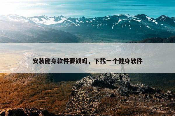 安装健身软件要钱吗，下载一个健身软件