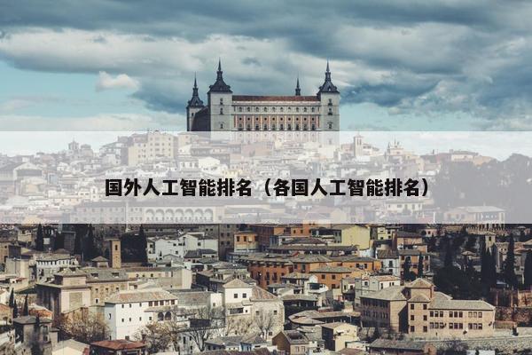 国外人工智能排名（各国人工智能排名）