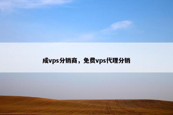 成vps分销商，免费vps代理分销