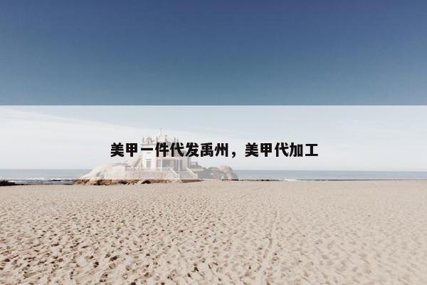 美甲一件代发禹州，美甲代加工