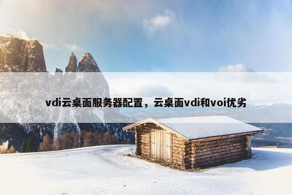 vdi云桌面服务器配置，云桌面vdi和voi优劣