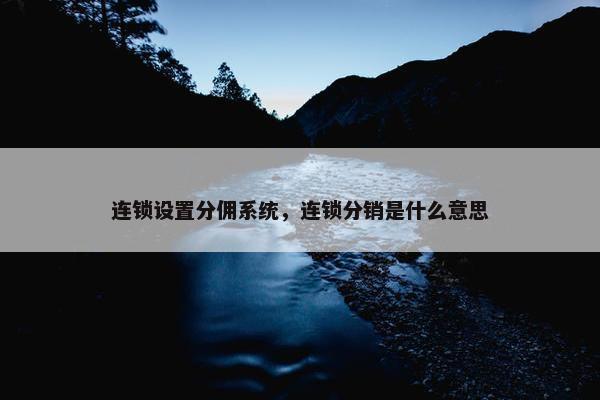 连锁设置分佣系统，连锁分销是什么意思
