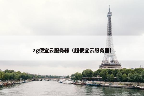 2g便宜云服务器（超便宜云服务器）
