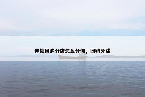连锁团购分店怎么分佣，团购分成
