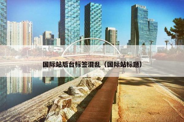 国际站后台标签混乱（国际站标题）