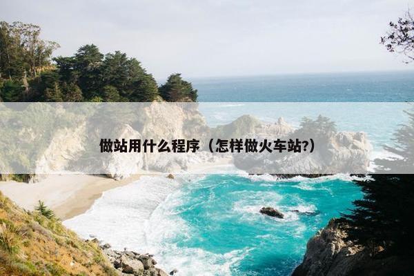 做站用什么程序（怎样做火车站?）