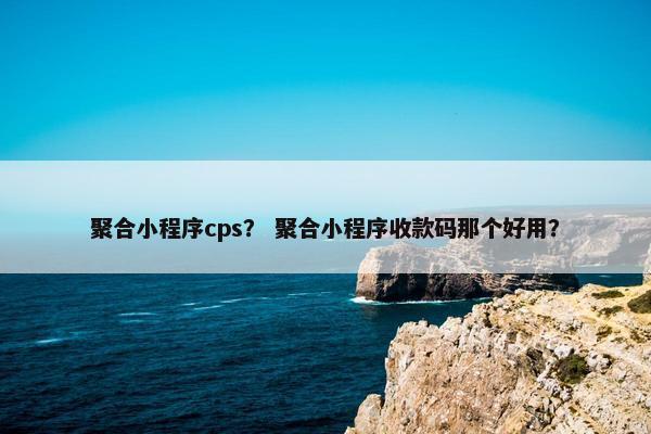 聚合小程序cps？ 聚合小程序收款码那个好用？