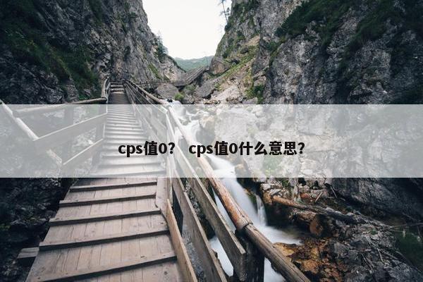 cps值0？ cps值0什么意思？