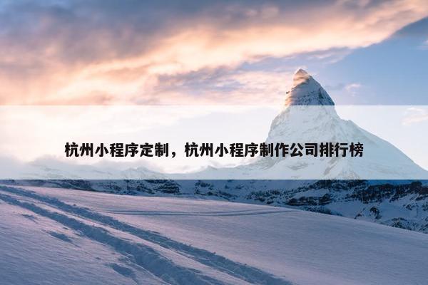 杭州小程序定制，杭州小程序制作公司排行榜