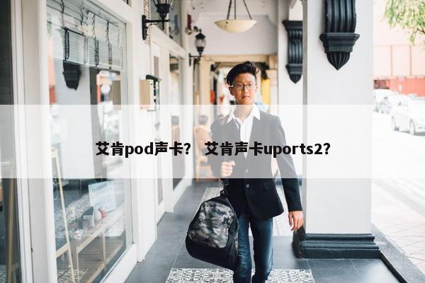 艾肯pod声卡？ 艾肯声卡uports2？