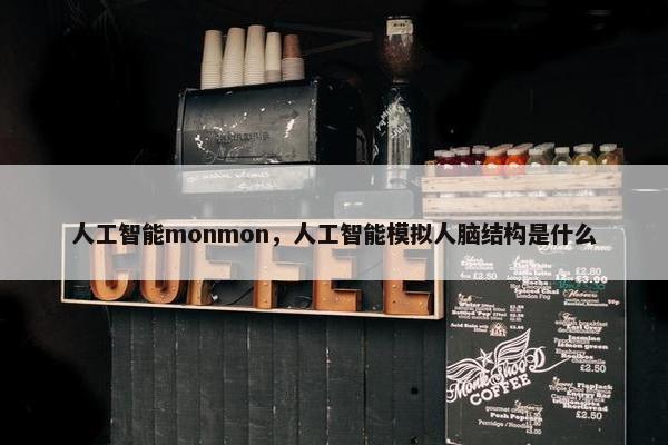 人工智能monmon，人工智能模拟人脑结构是什么
