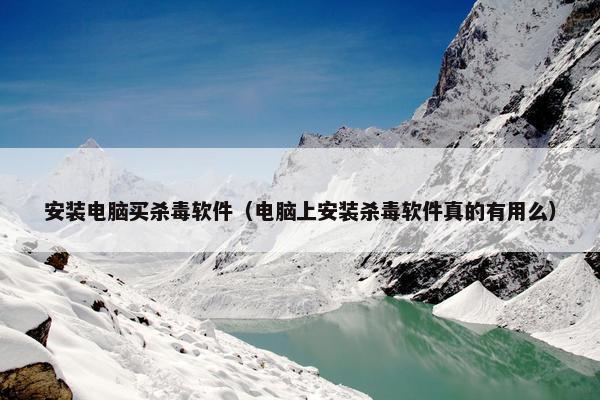 安装电脑买杀毒软件（电脑上安装杀毒软件真的有用么）