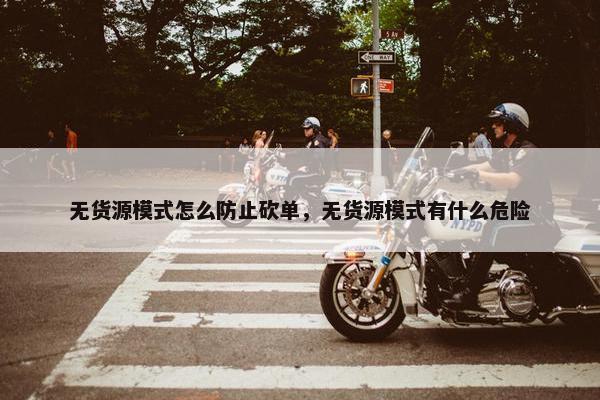 无货源模式怎么防止砍单，无货源模式有什么危险