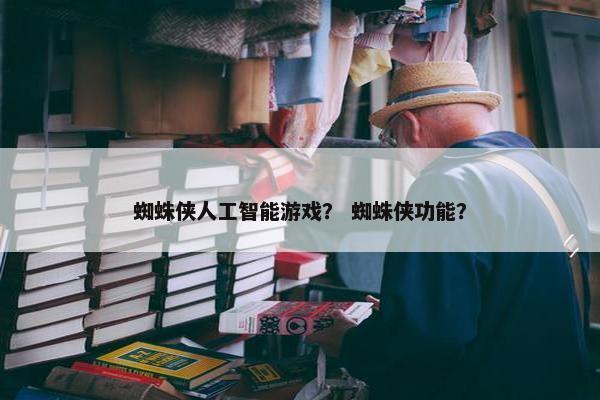 蜘蛛侠人工智能游戏？ 蜘蛛侠功能？