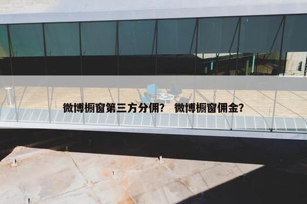 微博橱窗第三方分佣？ 微博橱窗佣金？