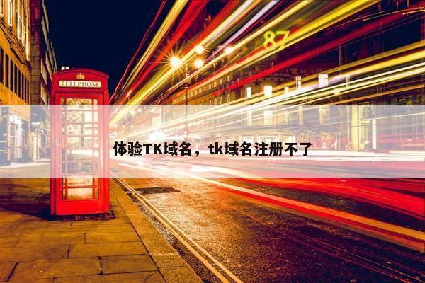 体验TK域名，tk域名注册不了