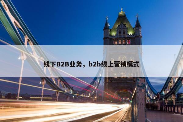 线下B2B业务，b2b线上营销模式