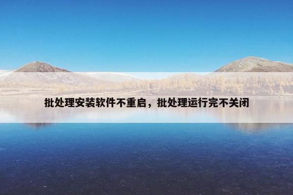 批处理安装软件不重启，批处理运行完不关闭