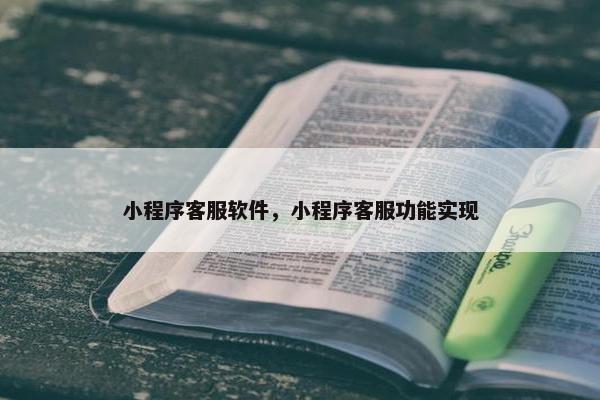 小程序客服软件，小程序客服功能实现