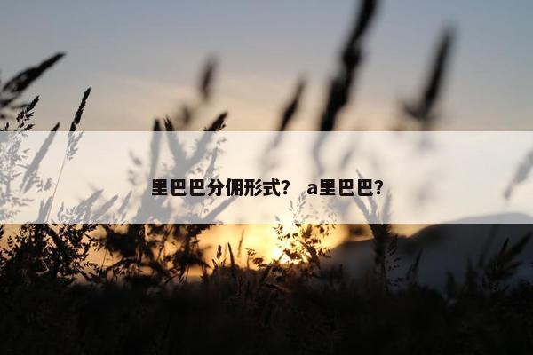 里巴巴分佣形式？ a里巴巴？