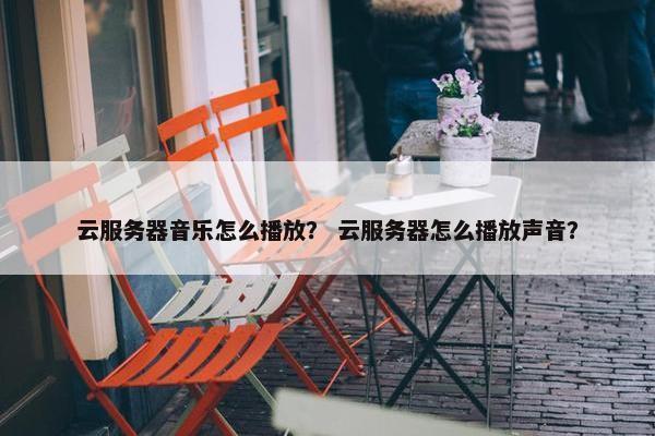 云服务器音乐怎么播放？ 云服务器怎么播放声音？
