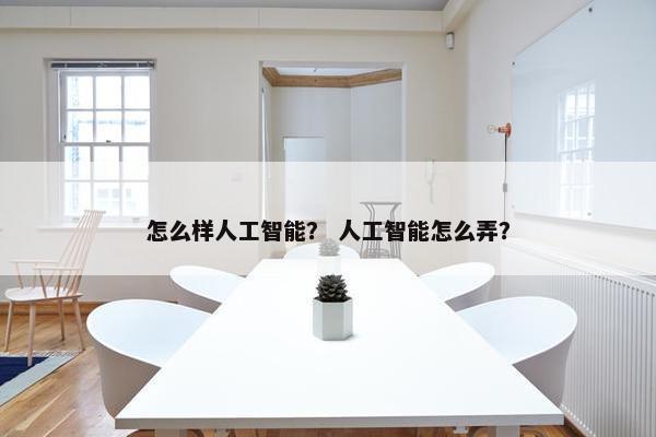 怎么样人工智能？ 人工智能怎么弄？