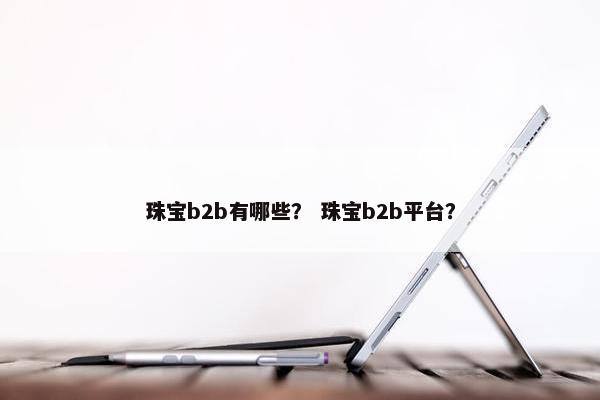 珠宝b2b有哪些？ 珠宝b2b平台？