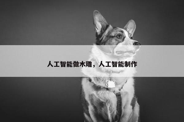 人工智能做木雕，人工智能制作
