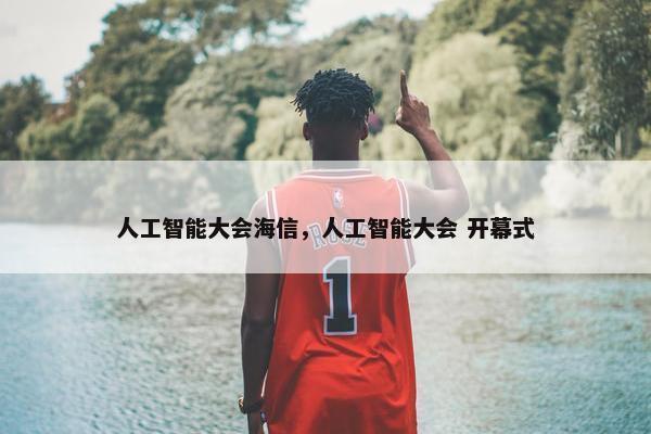 人工智能大会海信，人工智能大会 开幕式