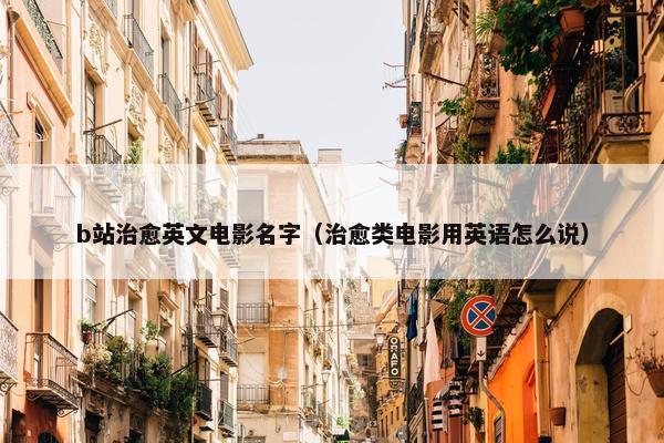 b站治愈英文电影名字（治愈类电影用英语怎么说）