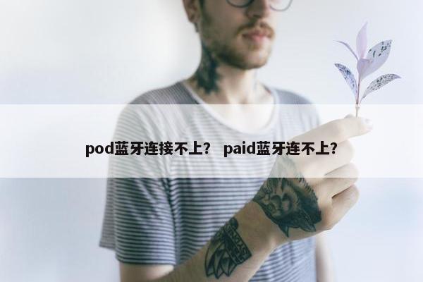 pod蓝牙连接不上？ paid蓝牙连不上？