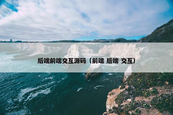 后端前端交互源码（前端 后端 交互）