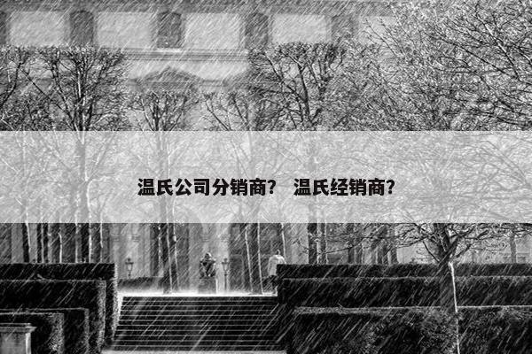 温氏公司分销商？ 温氏经销商？