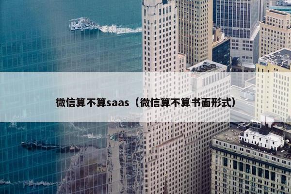 微信算不算saas（微信算不算书面形式）