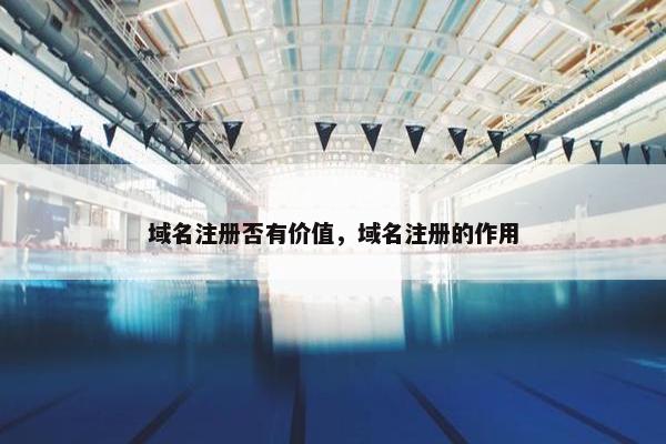 域名注册否有价值，域名注册的作用