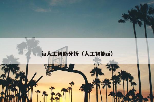 ia人工智能分析（人工智能ai）