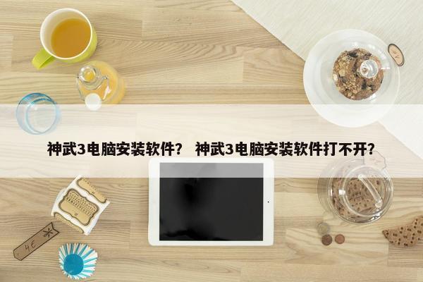 神武3电脑安装软件？ 神武3电脑安装软件打不开？