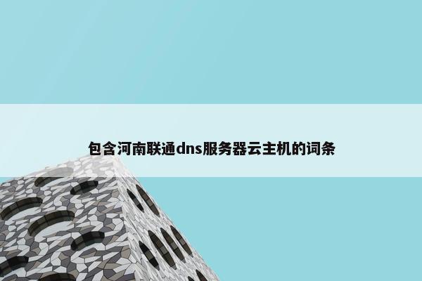 包含河南联通dns服务器云主机的词条