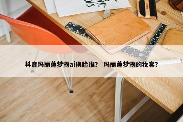 抖音玛丽莲梦露ai换脸谁？ 玛丽莲梦露的妆容？