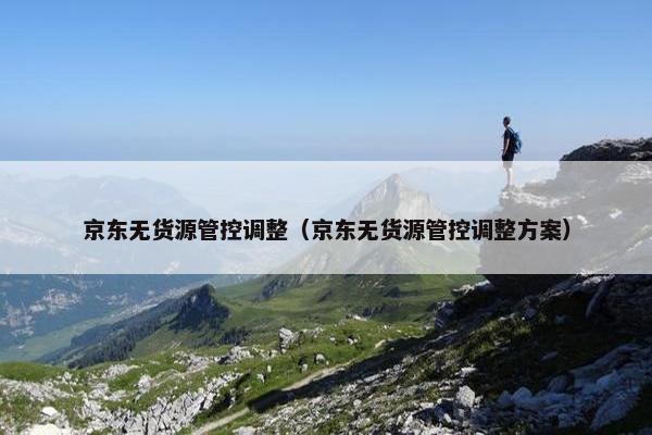 京东无货源管控调整（京东无货源管控调整方案）