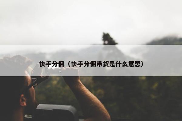 快手分佣（快手分佣带货是什么意思）