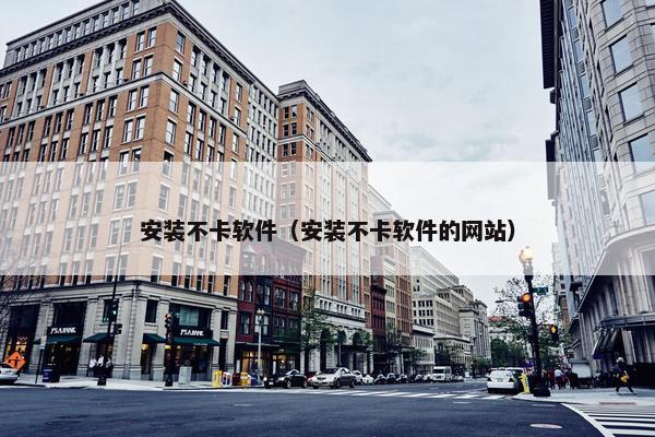 安装不卡软件（安装不卡软件的网站）