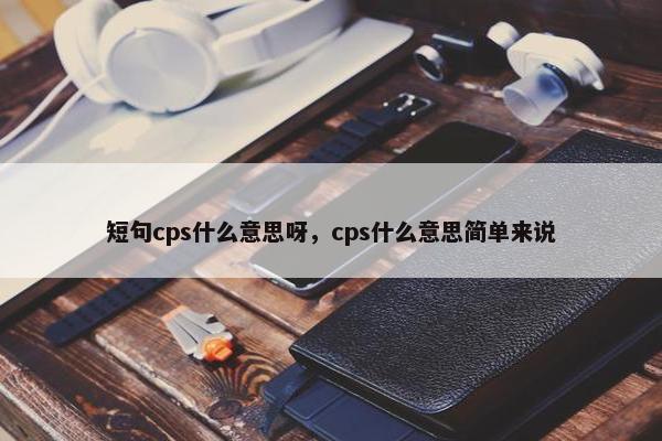 短句cps什么意思呀，cps什么意思简单来说